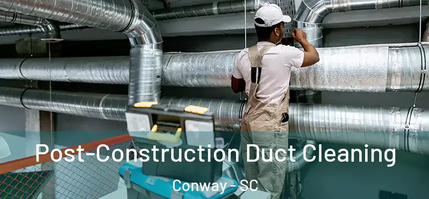 Post-Construction Duct Cleaning Conway - SC